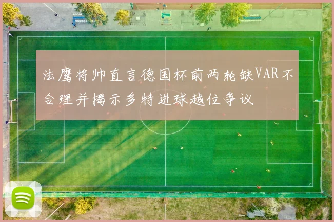 法鹰将帅直言德国杯前两轮缺VAR不合理并揭示多特进球越位争议