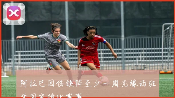 阿拉巴因伤缺阵至少一周无缘西班牙国家德比赛事