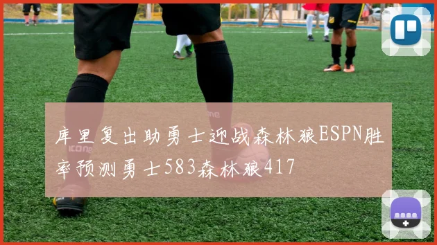 库里复出助勇士迎战森林狼ESPN胜率预测勇士583森林狼417