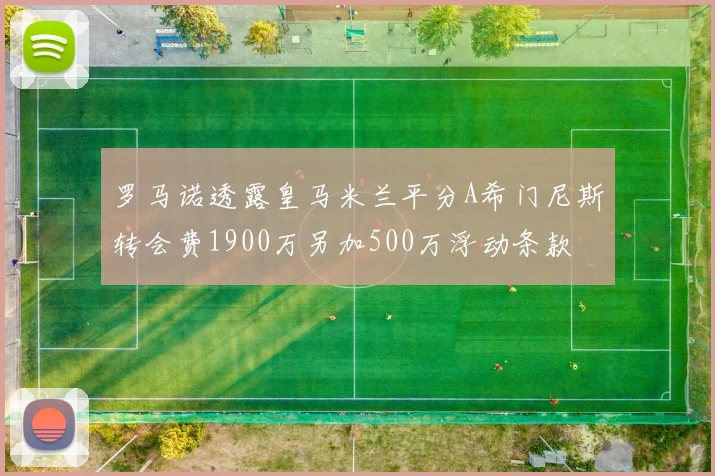 罗马诺透露皇马米兰平分A希门尼斯转会费1900万另加500万浮动条款