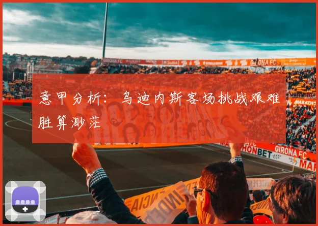 意甲分析：乌迪内斯客场挑战艰难胜算渺茫