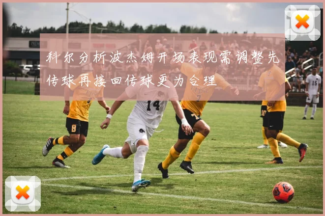 科尔分析波杰姆开场表现需调整先传球再接回传球更为合理