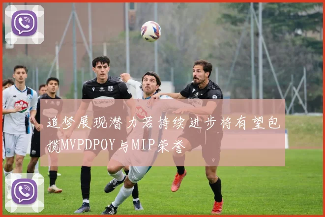 追梦展现潜力若持续进步将有望包揽MVPDPOY与MIP荣誉