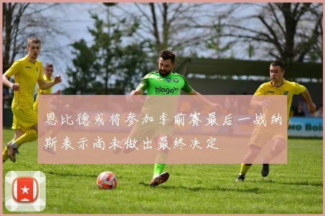 恩比德或将参加季前赛最后一战纳斯表示尚未做出最终决定