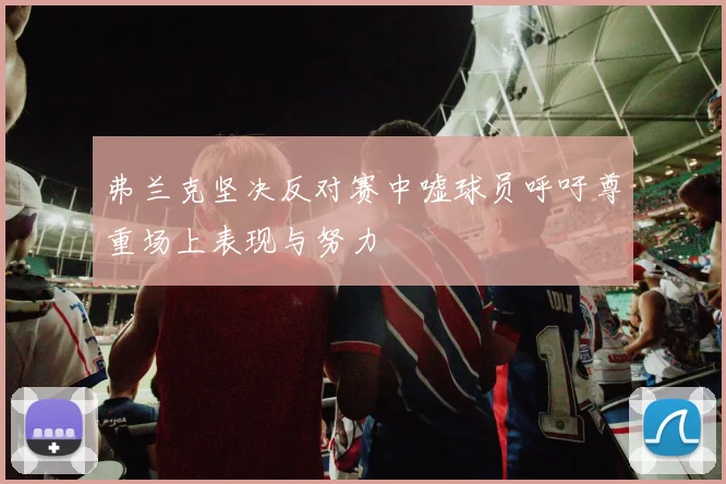 弗兰克坚决反对赛中嘘球员呼吁尊重场上表现与努力