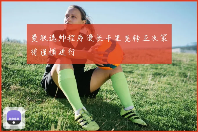 曼联选帅程序漫长卡里克转正决策将谨慎进行