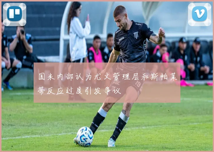 国米内部认为尤文管理层和斯帕莱蒂反应过度引发争议