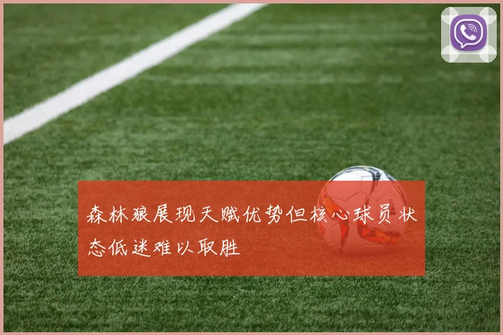 森林狼展现天赋优势但核心球员状态低迷难以取胜