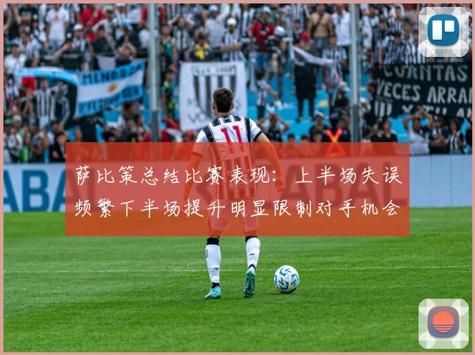 萨比策总结比赛表现：上半场失误频繁下半场提升明显限制对手机会