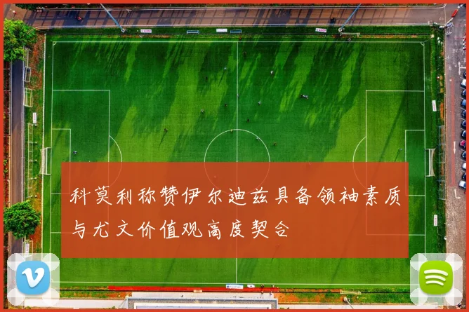 科莫利称赞伊尔迪兹具备领袖素质与尤文价值观高度契合
