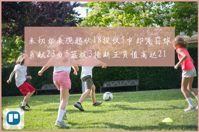 米切尔表现起伏18投仅5中却凭罚球贡献23分5篮板3抢断正负值高达21