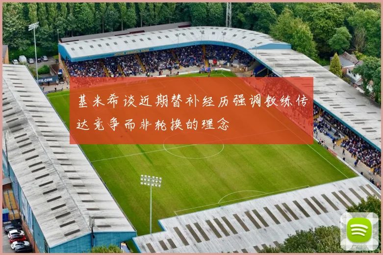 基米希谈近期替补经历强调教练传达竞争而非轮换的理念