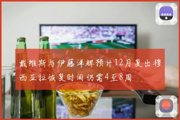 戴维斯与伊藤洋辉预计12月复出穆西亚拉恢复时间仍需4至8周