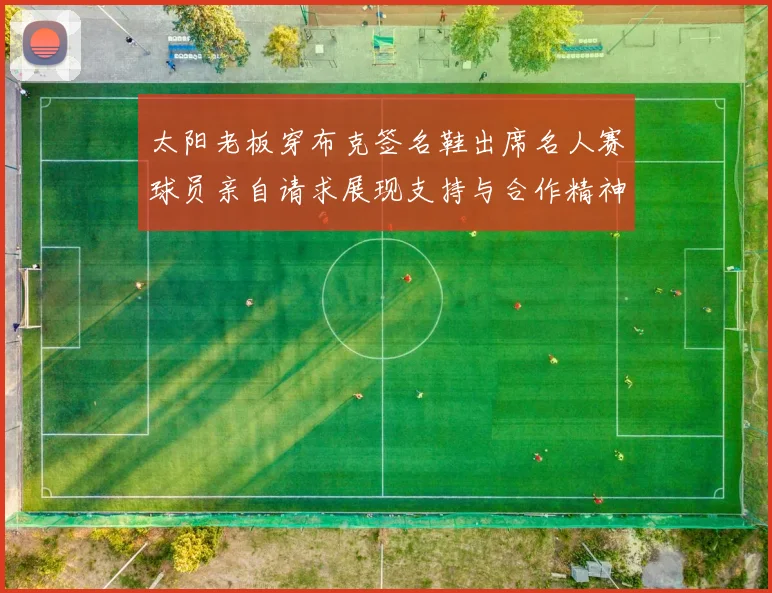 太阳老板穿布克签名鞋出席名人赛球员亲自请求展现支持与合作精神