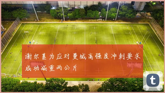 谢尔基为应对曼城高强度冲刺要求成功减重两公斤