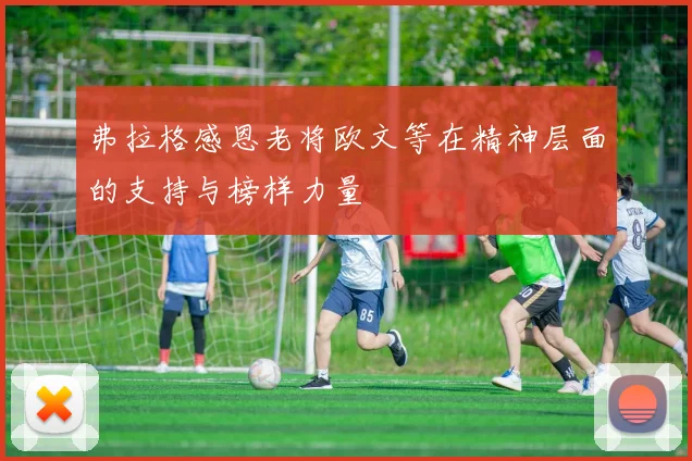 弗拉格感恩老将欧文等在精神层面的支持与榜样力量