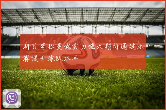 科瓦奇称曼城实力强大期待通过比赛提升球队水平